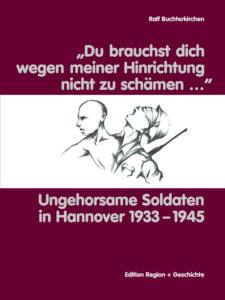 "Du brauchst dich wegen meiner Hinrichtung nicht zu schämen…" - Ungehorsame Soldaten in Hannover 1933-1945